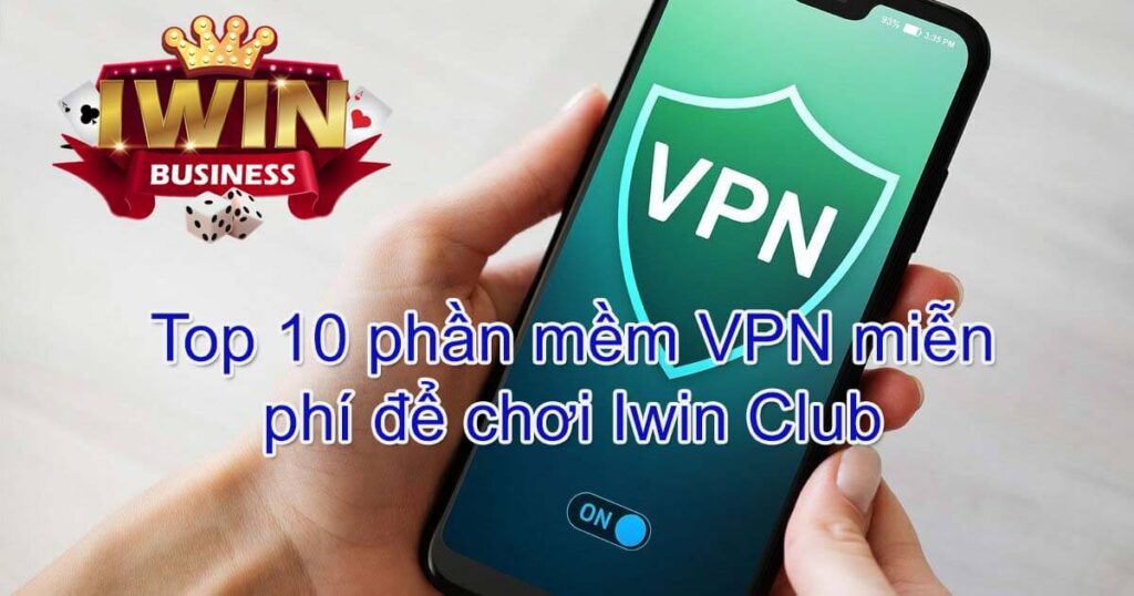 Top 10 phần mềm VPN miễn phí để chơi Iwin Club