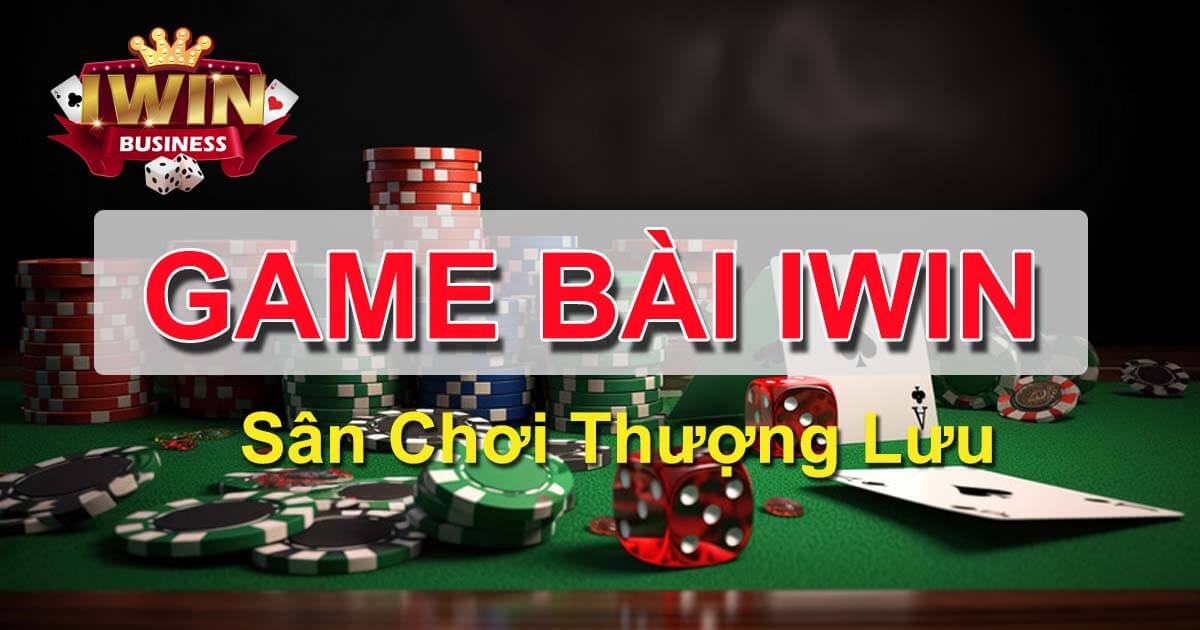 Game Bài iWin - Sòng bạc của những anh tài Việt Nam