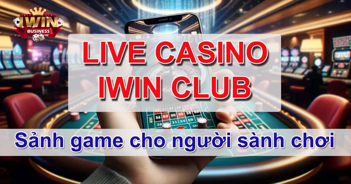 Live Casino iWin - Sòng bài uy tín hàng đầu châu Á